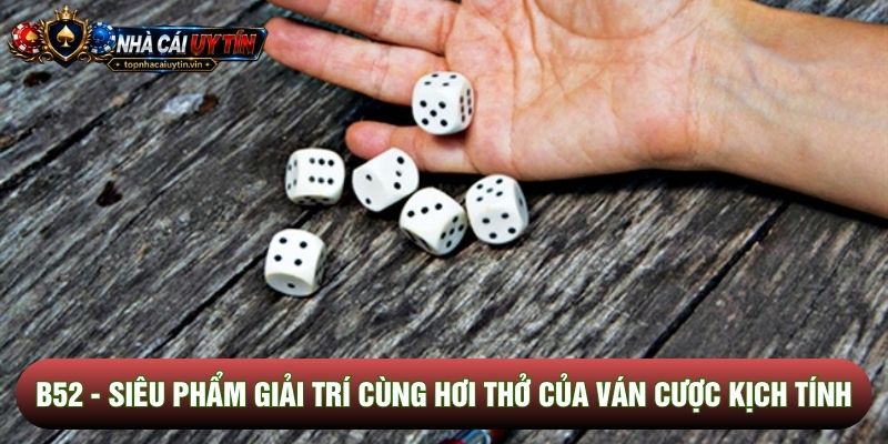 B52 - Siêu Phẩm Giải Trí Cùng Hơi Thở Của Ván Cược Kịch Tính