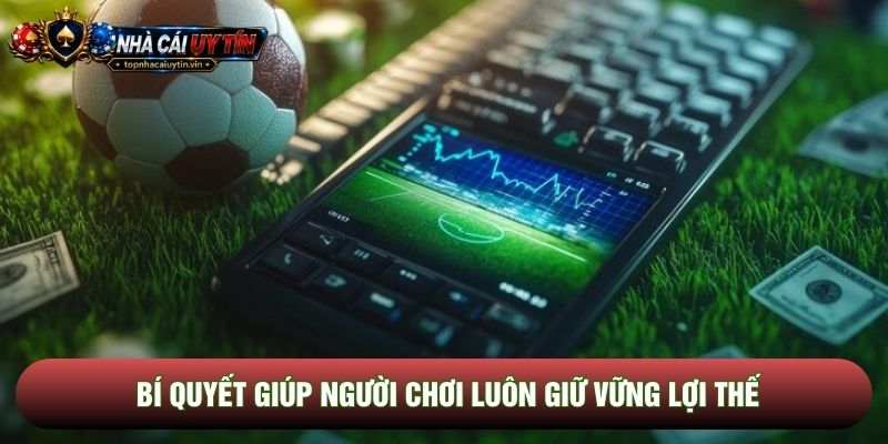 Bí quyết giúp người chơi luôn giữ vững lợi thế Bí quyết giúp người chơi luôn giữ vững lợi thế