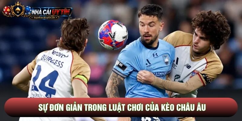Sự đơn giản trong luật chơi của kèo châu Âu Sự đơn giản trong luật chơi của kèo châu Âu