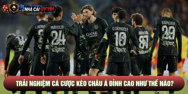Trải nghiệm cá cược Kèo châu Á đỉnh cao như thế nào?